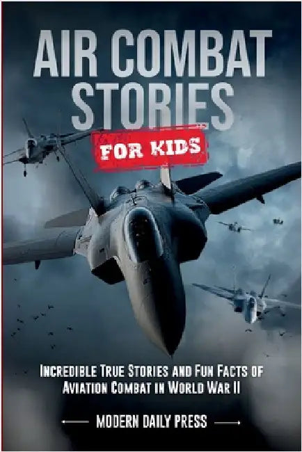 Air Combat Stories for Kids: Incredible True Stories and Fun Facts of Aviation Combat in World War II by Modern Daily Press