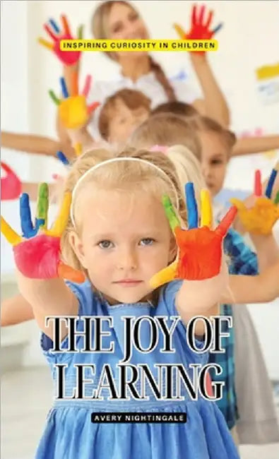 The Joy of Learning: Inspiring Curiosity in Children by Avery Nightingale