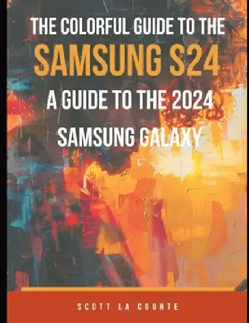 The Colorful Guide to the Samsung Galaxy S24: A Guide to the 2024 Samsung Galaxy (Running One UI 6.1) With Full Color Graphics and Illustrations by Scott La Counte