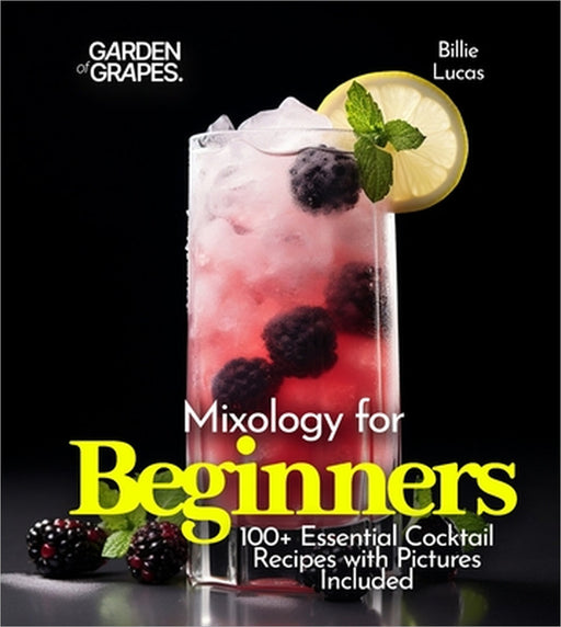 Mixology for Beginners: 100+ Essential Cocktail Recipes with Pictures Included by Billie Lucas