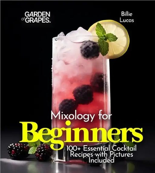 Mixology for Beginners: 100+ Essential Cocktail Recipes with Pictures Included by Billie Lucas
