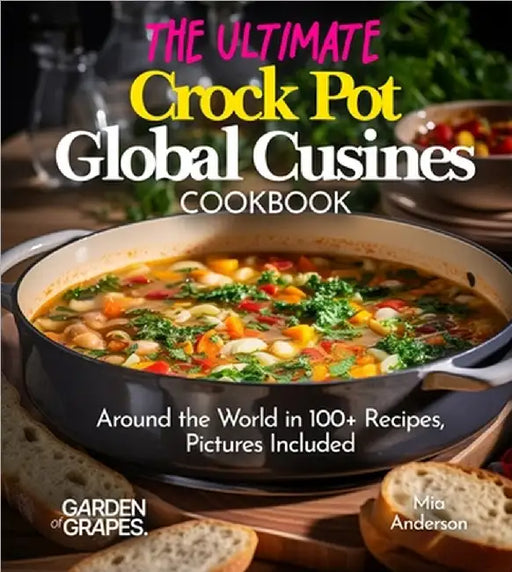 The Ultimate Crock Pot Global Cusines Cookbook: Around the World in 100+ Recipes, Featuring Dishes From New Orleans Gumbo to Mongolian Lamb Stew, Pict by Mia Anderson