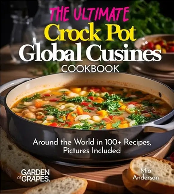 The Ultimate Crock Pot Global Cusines Cookbook: Around the World in 100+ Recipes, Featuring Dishes From New Orleans Gumbo to Mongolian Lamb Stew, Pict by Mia Anderson