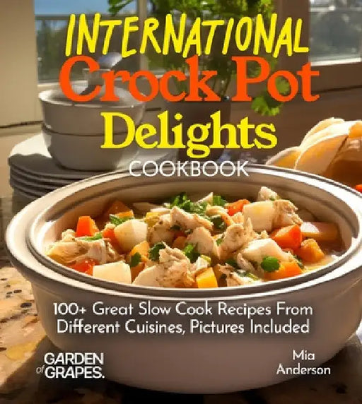 International Crock Pot Delights Cookbook: Expand your Taste Bud with 100+ Great Slow Cook Recipes From Different Cuisines like, Japanese Teriyaki, Pi by Mia Anderson