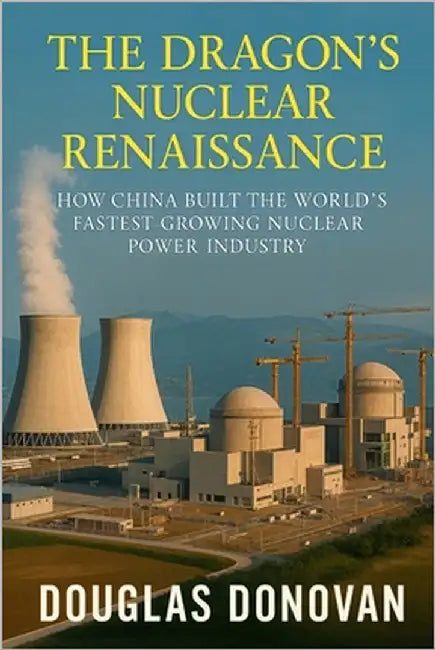 The Dragon's Nuclear Renaissance: How China Built the World's Fastest-Growing Nuclear Power Industry by Donovan, Douglas