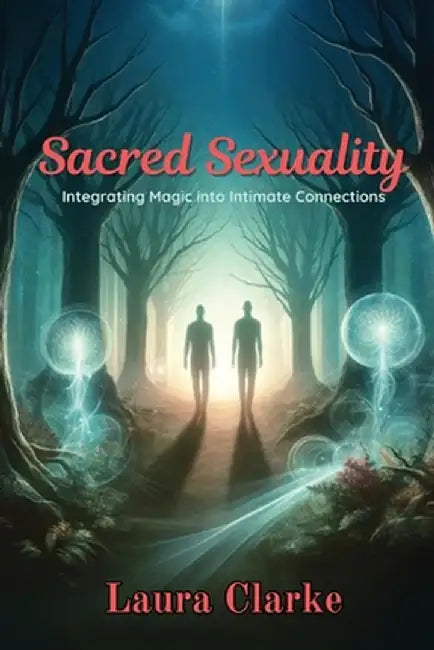 Sacred Sexuality: Integrating Magic into Intimate Connections by Laura Clarke