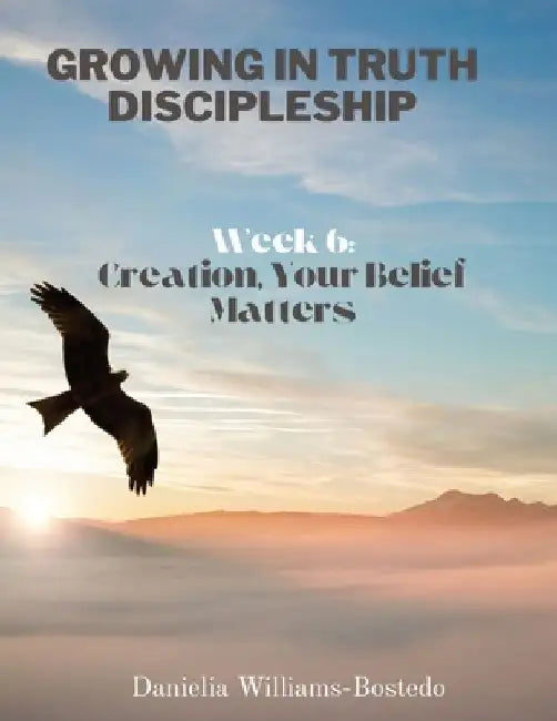 Growing in Truth Discipleship: Week 6: Creation, Your Belief Matters by Danielia Williams-Bostedo