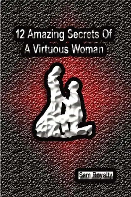 12 Amazing Secrets of a Virtuous Woman by Sam Royalty