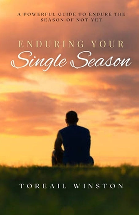 Enduring Your Single Season: A Powerful Guide To Endure A Season Of Not Yet by Toreail Winston