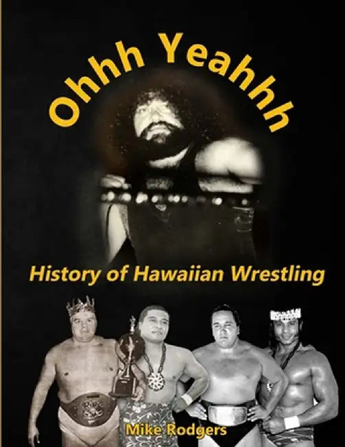 Ohhh Yeahhh The History of Hawaiian Wrestling by Mike Rodgers