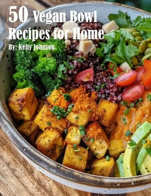 50 Vegan Bowl Recipes for Home by Kelly Johnson