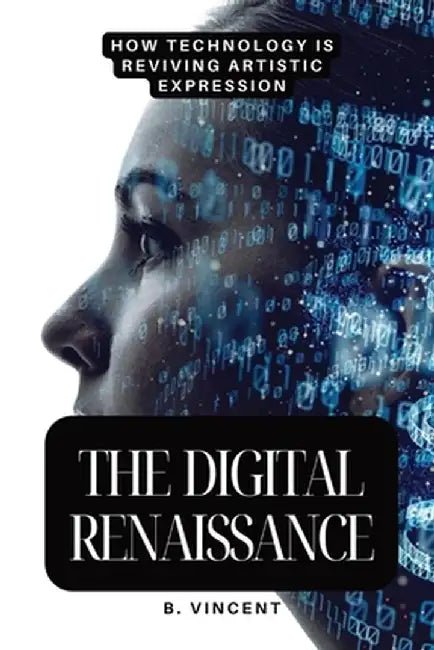 The Digital Renaissance: How Technology is Reviving Artistic Expression by B. Vincent