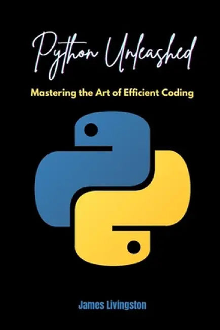 Python Unleashed: Mastering the Art of Efficient Coding by James Livingston
