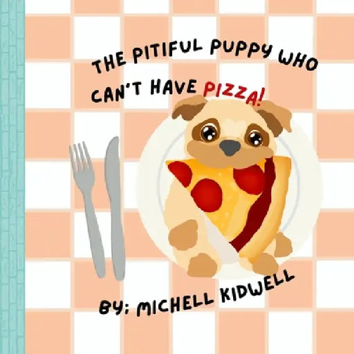 The Pitiful Puppy Who Can't Have Pizza by Michell Kidwell