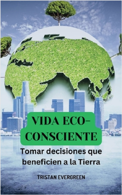 Vida eco-consciente: Tomar decisiones que beneficien a la Tierra by Tristan Evergreen