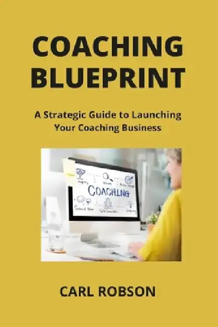 Coaching Blueprint: A Strategic Guide to Launching Your Coaching Business by Carl Robson