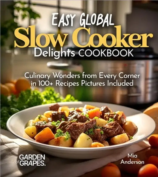Easy Global Slow Cooker Delights: Culinary Wonders from Every Corner in 100+ Recipes Pictures Included by Mia Anderson