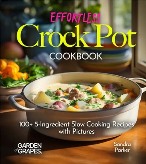 Effortless Crock Pot Cookbook: 100+ 5-Ingredient Slow Cooking Recipes with Pictures by Parker, Sandra