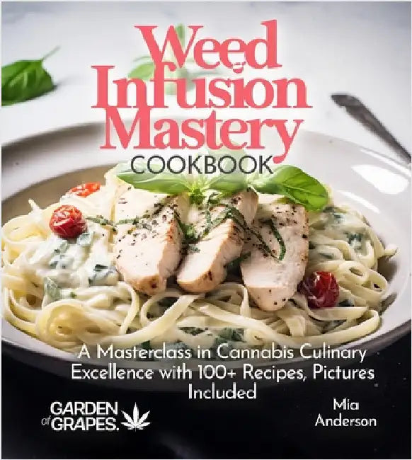 Weed Infusion Mastery Cookbook: A Masterclass in Cannabis Culinary Excellence with 100+ Recipes, Pictures Included by Mia Anderson