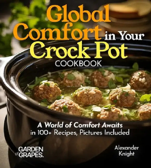 Global Comfort Crock Pot Cookbook: A World of Comfort Awaits in 100+ Recipes, With Dishes From Mongolian Beef, Spanish Paella to Alabama White BBQ Chi by Alexander Knight