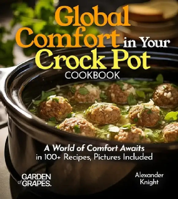 Global Comfort Crock Pot Cookbook: A World of Comfort Awaits in 100+ Recipes, With Dishes From Mongolian Beef, Spanish Paella to Alabama White BBQ Chi by Alexander Knight