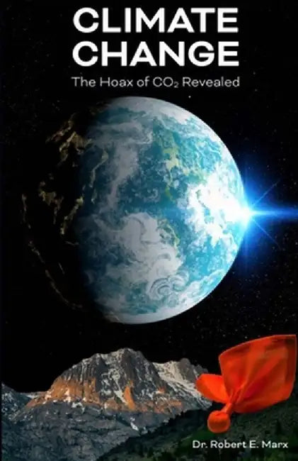Climate Change: The Hoax of CO2 Revealed by Robert E. Marx