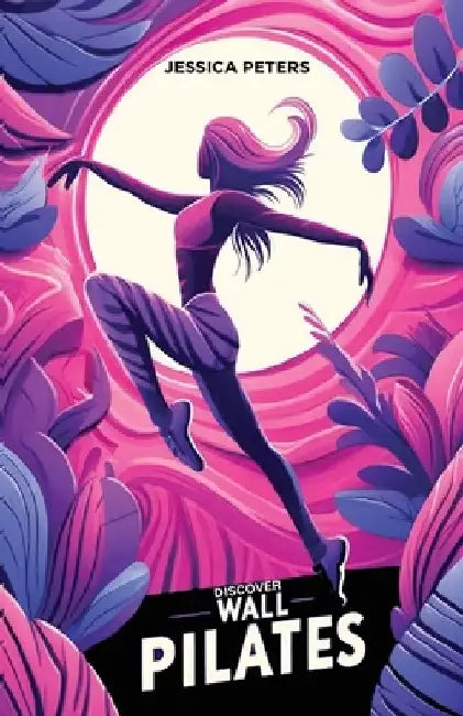 Discover Wall Pilates: A Beginner's Guide to Core Strength and Flexibility for Women Over Fifty by Jessica Peters
