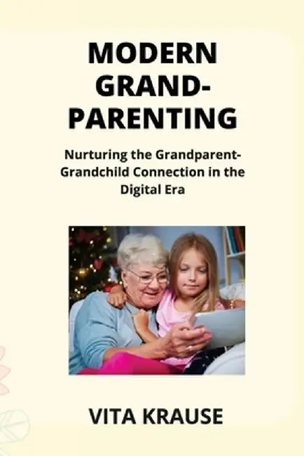 Modern Grandparenting: Nurturing the Grandparent- Grandchild Connection in the Digital Era by Matthew Schenck