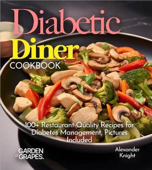 Diabetic Diner Cookbook: 100+ Restaurant-Quality Recipes for Diabetes Management, Pictures Include by Alexander Knight