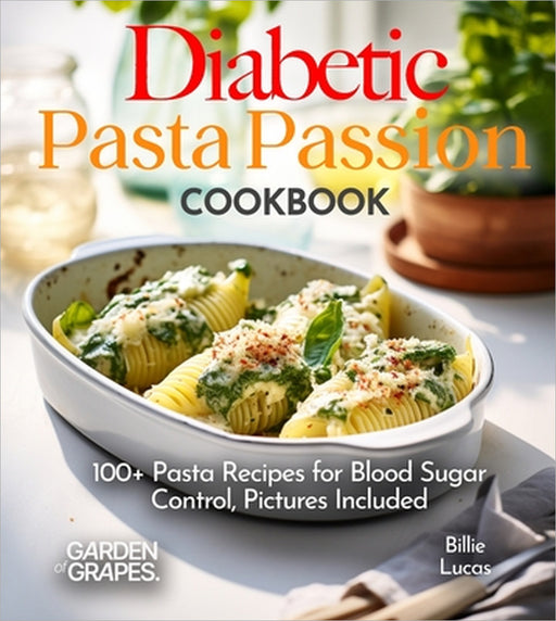 Diabetic Pasta Passion Cookbook: 100+ Pasta Recipes for Blood Sugar Control, Pictures Included by Billie Lucas