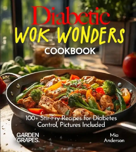 Diabetic Wok Wonders Cookbook: 100+ Stir-Fry Recipes for Diabetes Control, Pictures Included by Mia Anderson