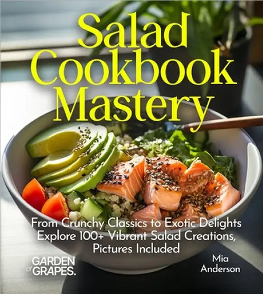 Salad Cookbook Mastery: From Crunchy Classics to Exotic Delights Explore 100+ Vibrant Salad Creations, Pictures Included by Mia Anderson