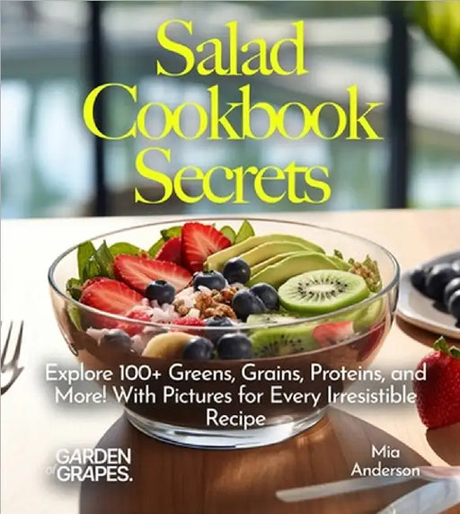 Salad Cookbook Secrets: Explore 100+ Greens, Grains, Proteins, and More! With Pictures for Every Irresistible Recipe by Anderson, Mia
