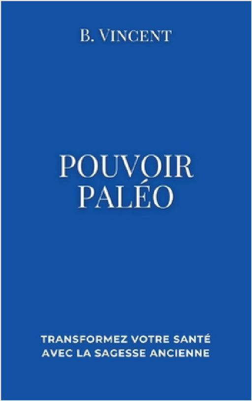Pouvoir paleo: Transformez votre santé avec la sagesse ancienne by B. Vincent
