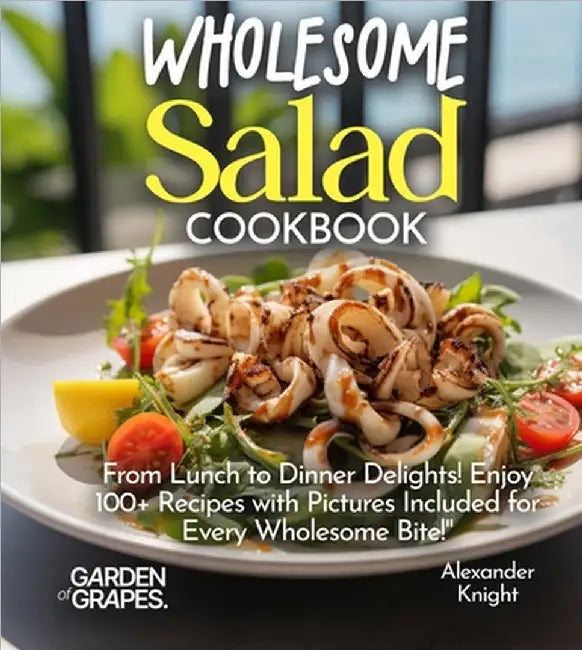 Wholesome Salad Cookbook: From Lunch to Dinner Delights! Enjoy 100+ Recipes with Pictures Included for Every Wholesome Bite! by Alexander Knight