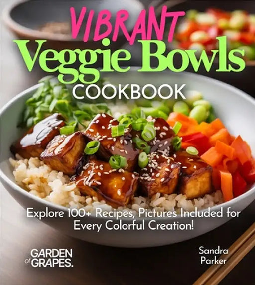 Vibrant Veggie Bowls Cookbook: Explore 100+ Recipes, Pictures Included for Every Colorful Creation! by Sandra Parker