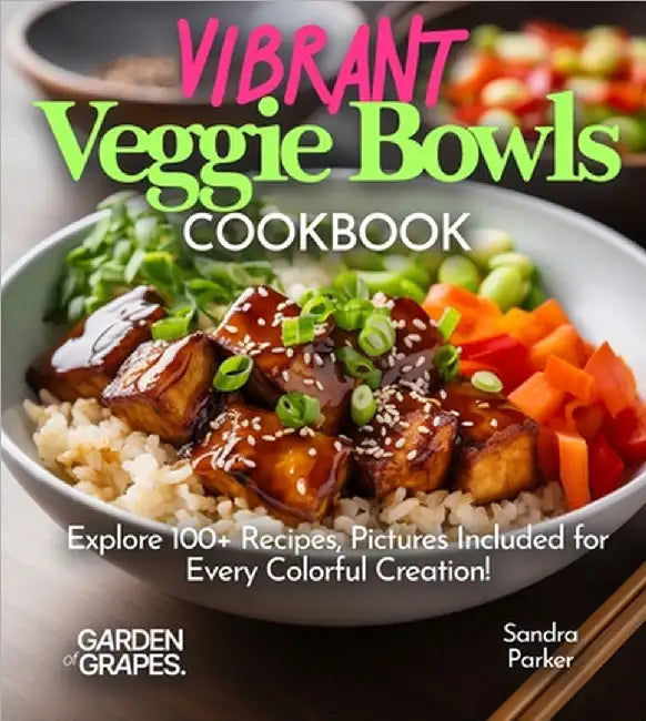 Vibrant Veggie Bowls Cookbook: Explore 100+ Recipes, Pictures Included for Every Colorful Creation! by Sandra Parker