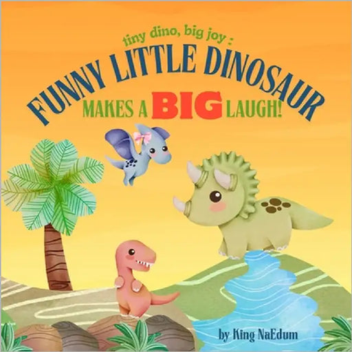 Tiny Dino, Big Joy: Funny Little Dinosaur Makes A Big Laugh! by Naedum, King