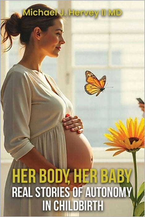 Her Body, Her Baby: Real Stories of Autonomy in Child-birth by II J. Hervey Michael
