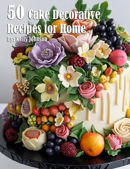 50 Cake Decorative Recipes for Home by Kelly Johnson
