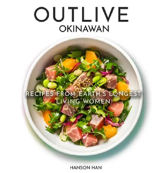 Outlive Okinawan Longevity Cookbook: Recipes From Earth's Longest Living Women, Is a Japanese Recipes Collection Featuring Salad, Ramen, Plant-based a by Hanson Han