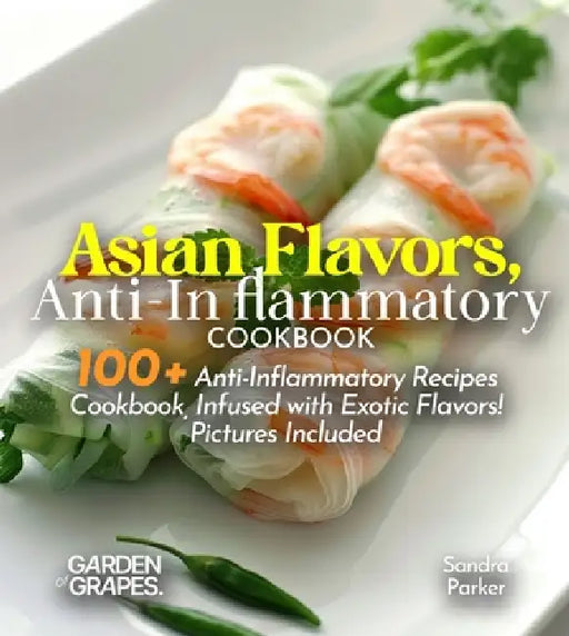 Asian Flavors, Anti-Inflammatory Cookbook: Journey Through Asia - 100+ Anti-Inflammatory Recipes Cookbook, Infused with Exotic Flavors! Pictures Inclu by Hanson Han