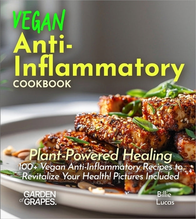 Vegan Anti-Inflammatory Cookbook: Plant-Powered Healing: 100+ Vegan Anti-Inflammatory Recipes to Revitalize Your Health! Pictures Included by Billie Lucas