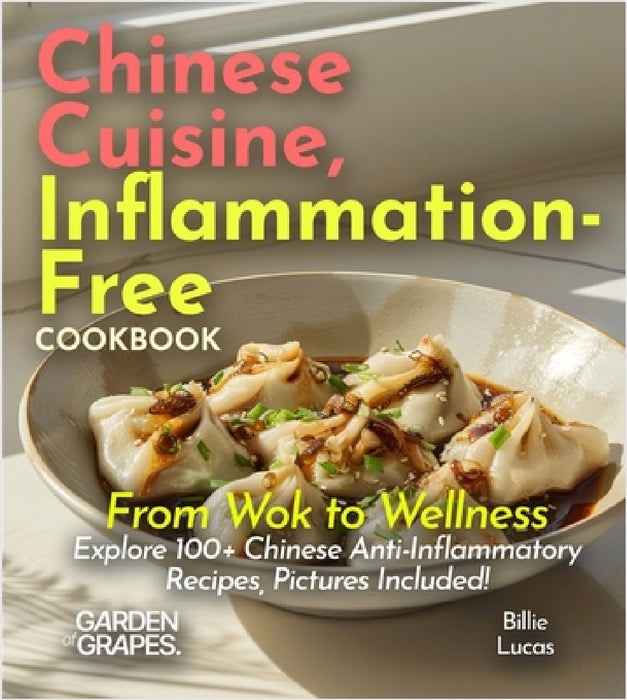 Chinese Cuisine, Inflammation-Free Cookbook: From Wok to Wellness - Explore 100+ Chinese Anti-Inflammatory Recipes, Pictures Included! by Billie Lucas