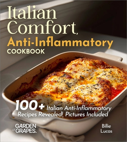 Italian Comfort, Anti-Inflammatory Style: Taste the Tradition, Embrace the Health - 100+ Italian Anti-Inflammatory Recipes Revealed!, Pictures Include by Billie Lucas