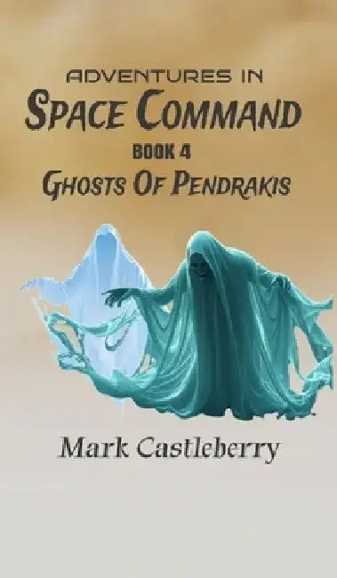 Adventures In Space Command - Ghosts Of Pendrakis by Mark Castleberry