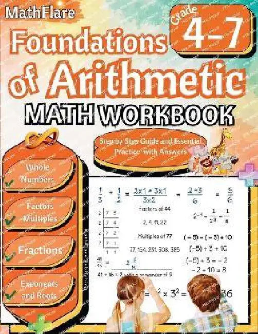 Foundations of Arithmetic Math Workbook 4th and 7th Grade: Arithmetic Workbook Grades 4-7, Whole Numbers, Fractions, Mixed Numbers, Exponents, Roots, by Mathflare Publishing