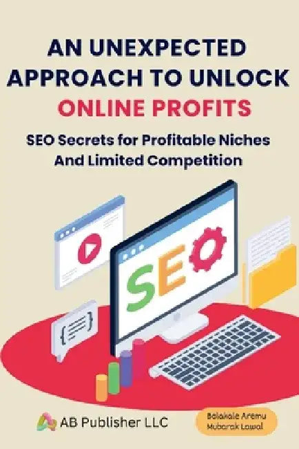 An Unexpected Approach to Unlock Online Profits: SEO Secrets for Profitable Niches And Limited Competition by Bolakale Aremu