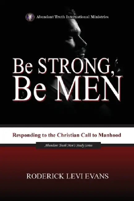 Be Strong, Be Men: Responding to the Christian Call to Manhood by Roderick Levi Evans
