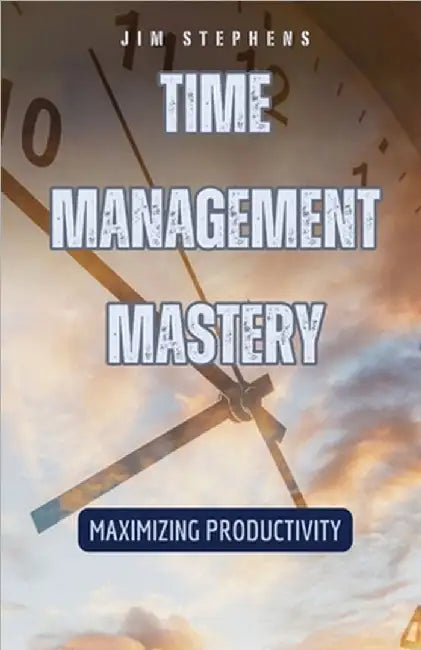 Time Management Mastery: Maximizing Productivity by Jim Stephens